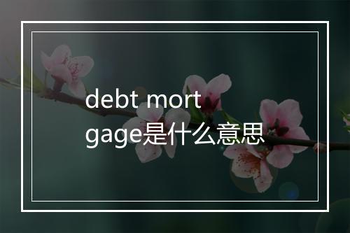 debt mortgage是什么意思