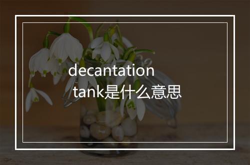 decantation tank是什么意思