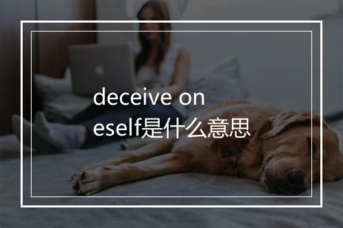 deceive oneself是什么意思