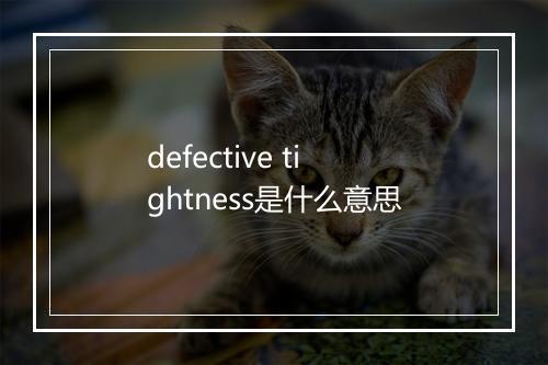 defective tightness是什么意思