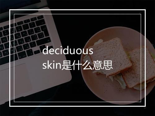 deciduous skin是什么意思