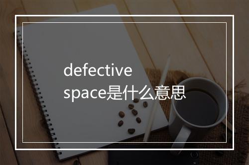 defective space是什么意思