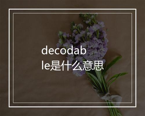 decodable是什么意思