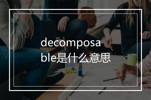 decomposable是什么意思