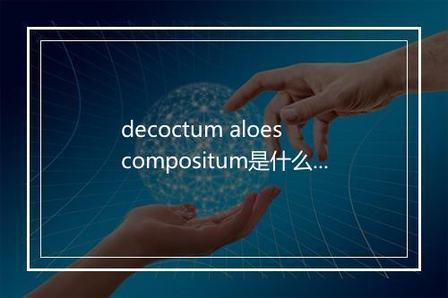 decoctum aloes compositum是什么意思