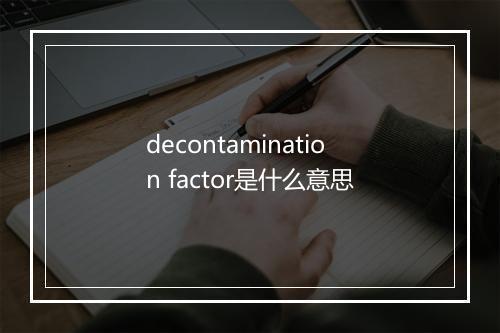 decontamination factor是什么意思