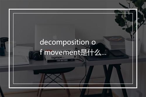 decomposition of movement是什么意思