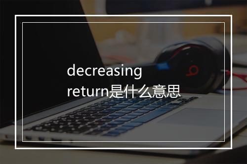 decreasing return是什么意思