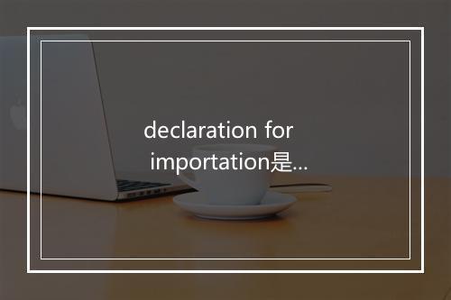 declaration for importation是什么意思