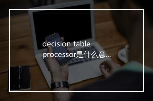 decision table processor是什么意思