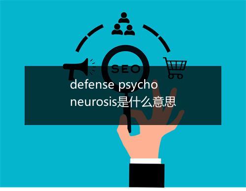 defense psychoneurosis是什么意思