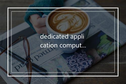 dedicated application computer是什么意思