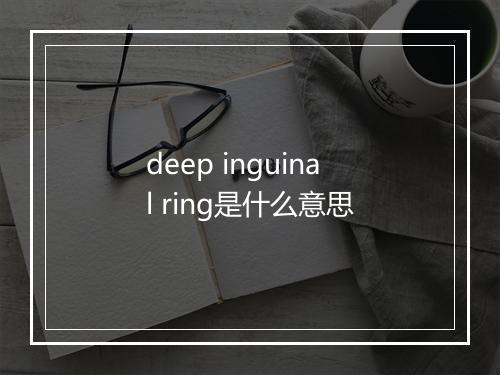 deep inguinal ring是什么意思