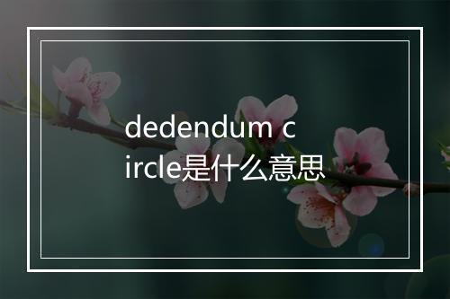 dedendum circle是什么意思