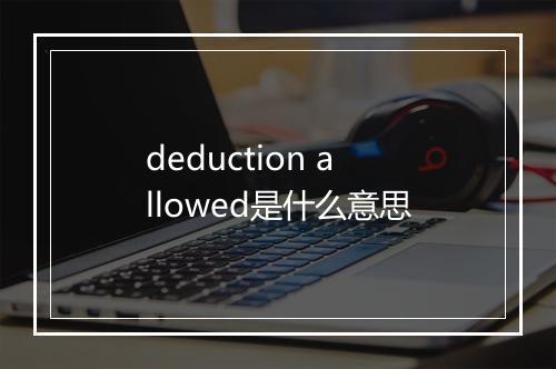 deduction allowed是什么意思