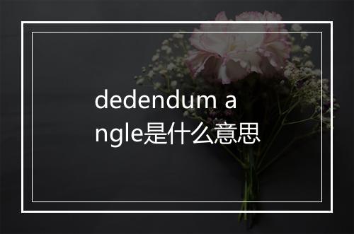 dedendum angle是什么意思