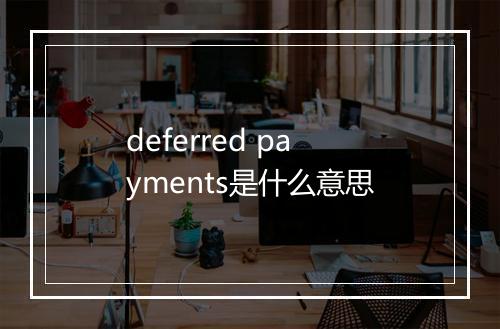 deferred payments是什么意思