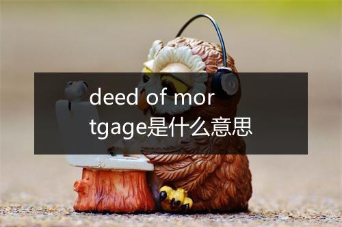 deed of mortgage是什么意思