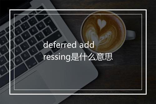 deferred addressing是什么意思