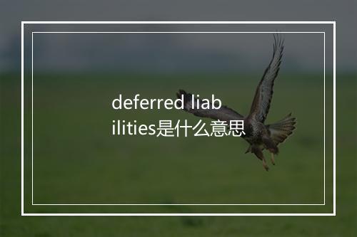 deferred liabilities是什么意思