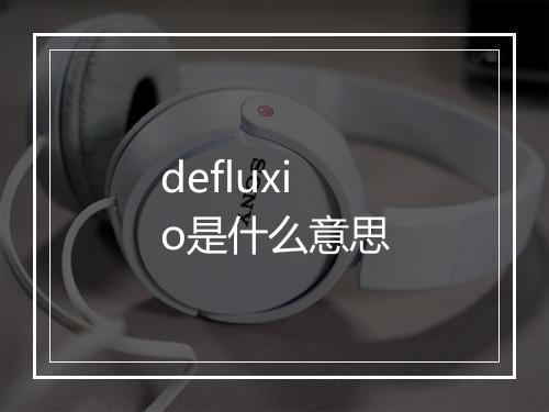 defluxio是什么意思