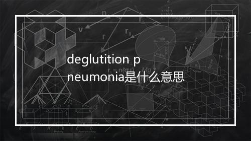 deglutition pneumonia是什么意思