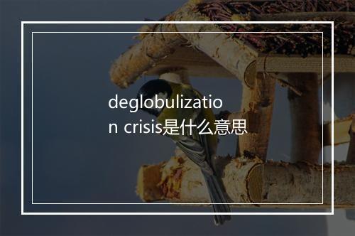 deglobulization crisis是什么意思