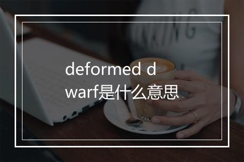 deformed dwarf是什么意思