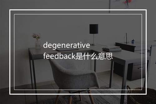 degenerative feedback是什么意思