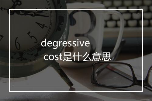 degressive cost是什么意思