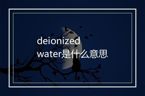 deionized water是什么意思