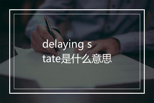 delaying state是什么意思