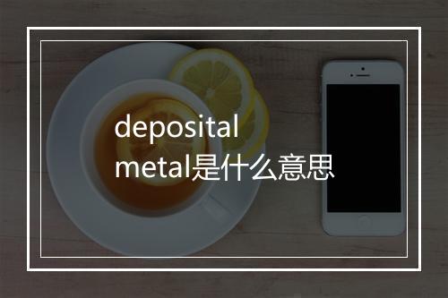 deposital metal是什么意思