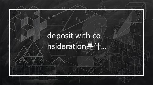 deposit with consideration是什么意思