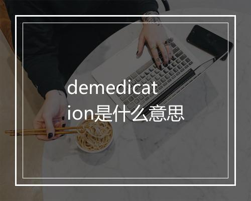 demedication是什么意思