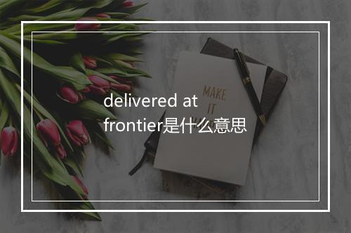 delivered at frontier是什么意思