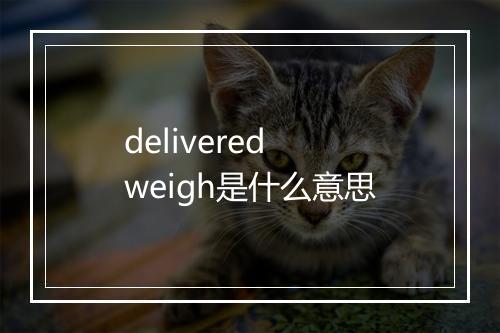 delivered weigh是什么意思