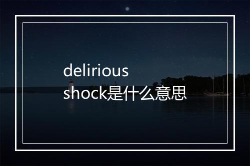 delirious shock是什么意思