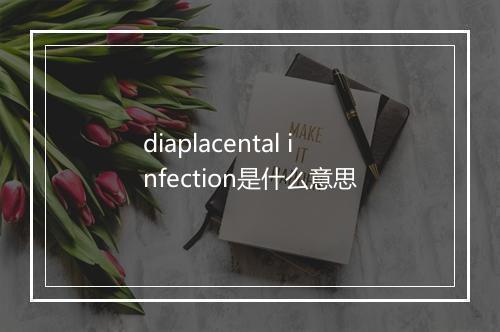 diaplacental infection是什么意思