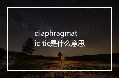 diaphragmatic tic是什么意思