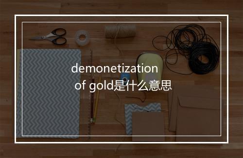 demonetization of gold是什么意思