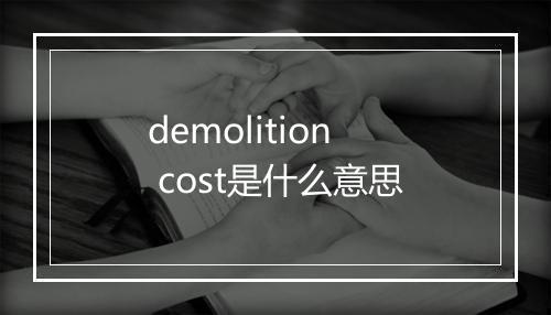 demolition cost是什么意思