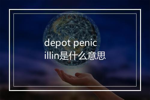 depot penicillin是什么意思