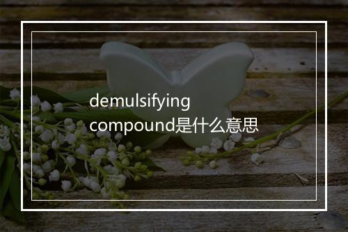 demulsifying compound是什么意思