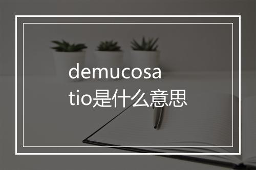 demucosatio是什么意思