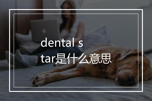 dental star是什么意思