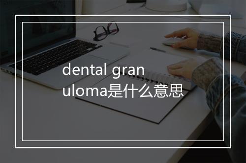 dental granuloma是什么意思