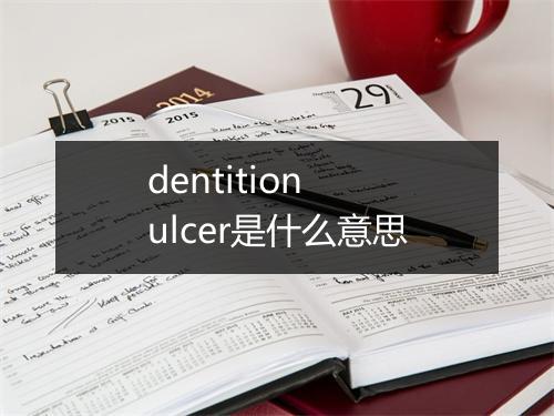 dentition ulcer是什么意思