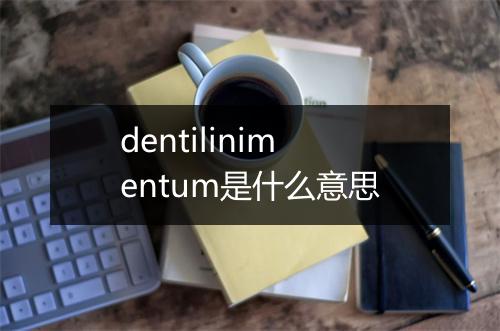 dentilinimentum是什么意思