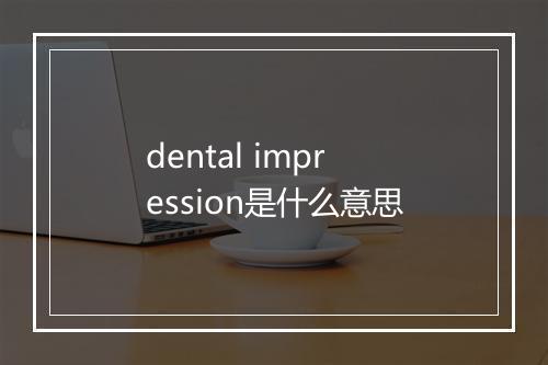 dental impression是什么意思